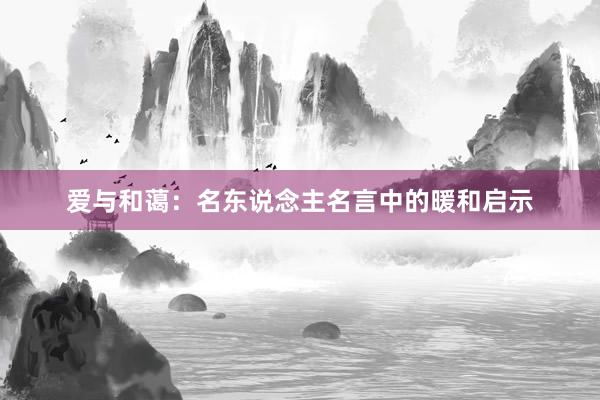爱与和蔼:名东说念主名言中的暖和启示